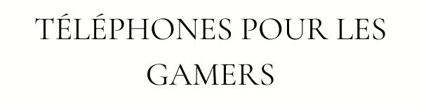 TÉLÉPHONES POUR LES GAMERS